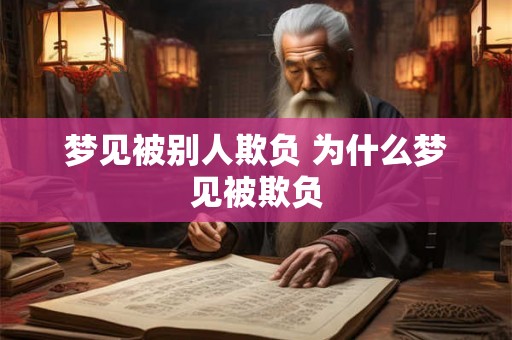 梦见被别人欺负 为什么梦见被欺负 梦见被别人欺负 为什么梦见被欺负