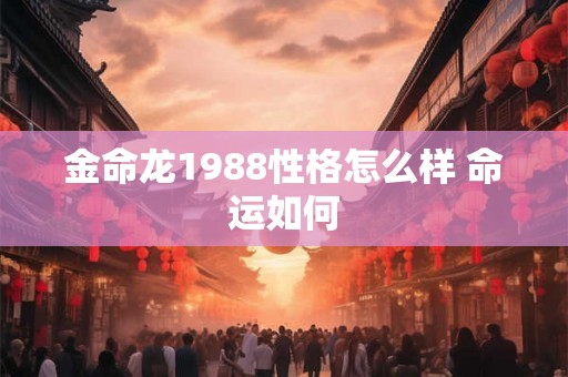 金命龙1988性格怎么样 命运如何 金命龙1988性格怎么样 命运如何