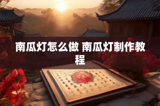 南瓜灯怎么做 南瓜灯制作教程 南瓜灯怎么做 南瓜灯制作教程