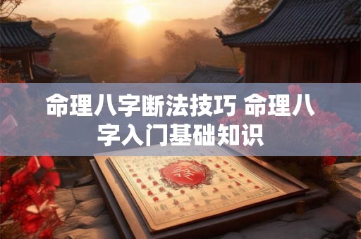 命理八字断法技巧 命理八字入门基础知识 命理八字断法技巧 命理八字入门基础知识