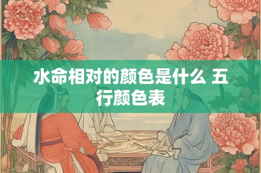 水命相对的颜色是什么 五行颜色表 水命相对的颜色是什么 五行颜色表