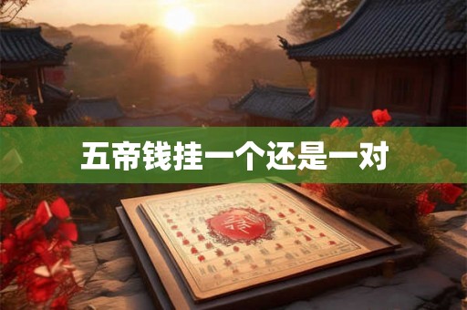 五帝钱挂一个还是一对 五帝钱挂一个还是一对