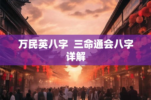 万民英八字 三命通会八字详解 万民英八字 三命通会八字详解