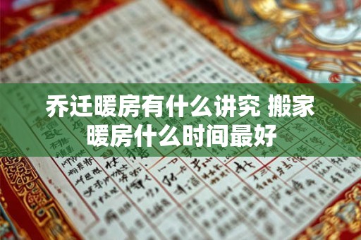 乔迁暖房有什么讲究 搬家暖房什么时间最好 乔迁暖房有什么讲究 搬家暖房什么时间最好