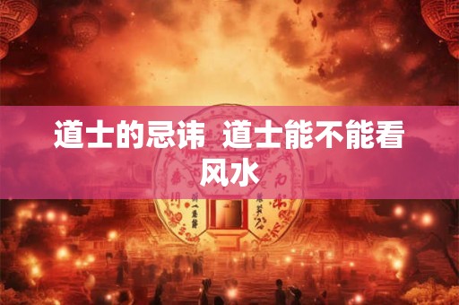 道士的忌讳  道士能不能看风水