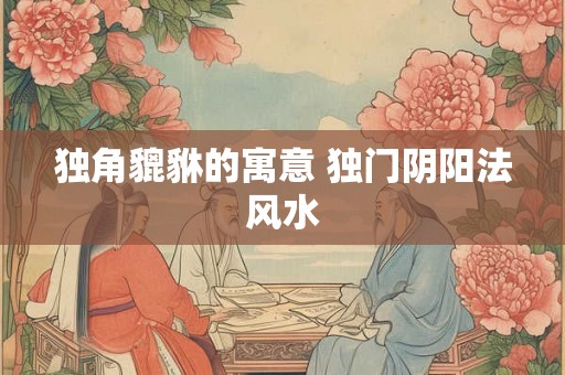 独角貔貅的寓意 独门阴阳法风水