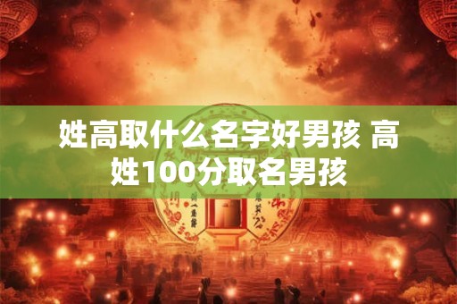 姓高取什么名字好男孩 高姓100分取名男孩