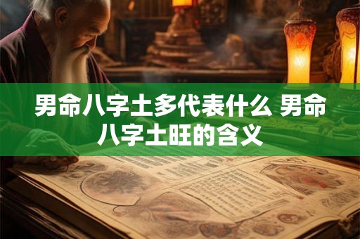 男命八字土多代表什么 男命八字土旺的含义 男命八字土多代表什么 男命八字土旺的含义