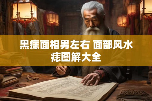 黑痣面相男左右 面部风水痣图解大全 黑痣面相男左右 面部风水痣图解大全