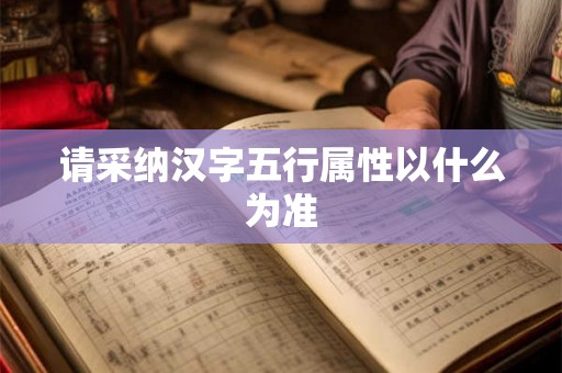 请采纳汉字五行属性以什么为准 请采纳汉字五行属性以什么为准