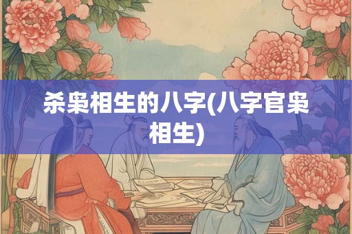 杀枭相生的八字(八字官枭相生) 杀枭相生的八字(八字官枭相生)