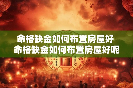 命格缺金如何布置房屋好 命格缺金如何布置房屋好呢