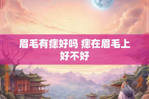 眉毛有痣好吗 痣在眉毛上好不好 眉毛有痣好吗 痣在眉毛上好不好