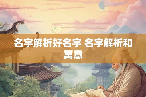 名字解析好名字 名字解析和寓意 名字解析好名字 名字解析和寓意