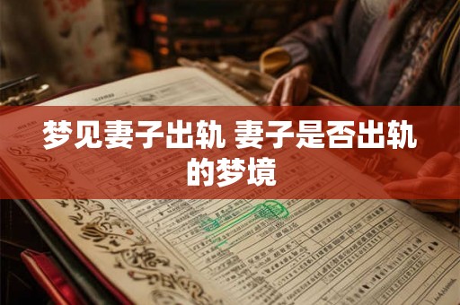 梦见妻子出轨 妻子是否出轨的梦境 梦见妻子出轨 妻子是否出轨的梦境