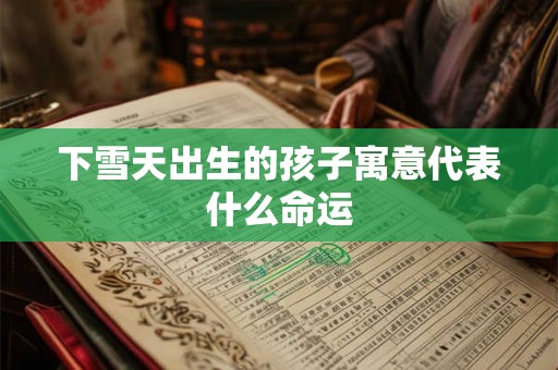 下雪天出生的孩子寓意代表什么命运