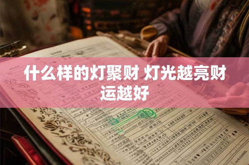 什么样的灯聚财 灯光越亮财运越好 什么样的灯聚财 灯光越亮财运越好