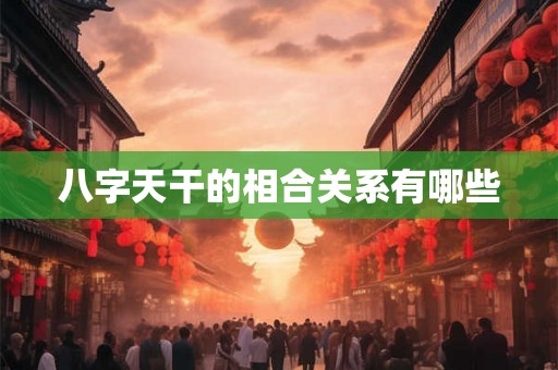八字天干的相合关系有哪些 八字天干的相合关系有哪些