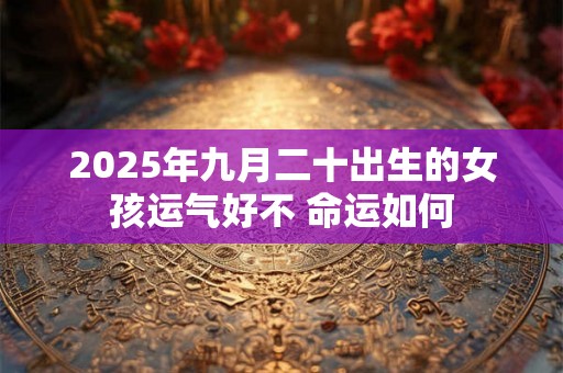 2025年九月二十出生的女孩运气好不 命运如何