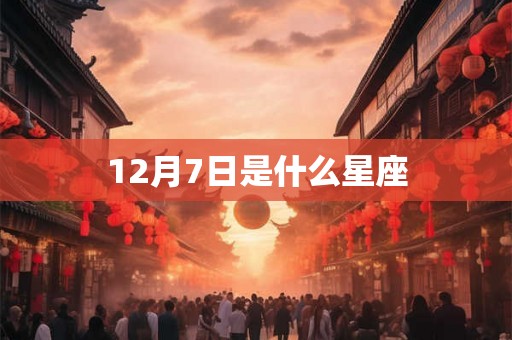 12月7日是什么星座 12月7日是什么星座