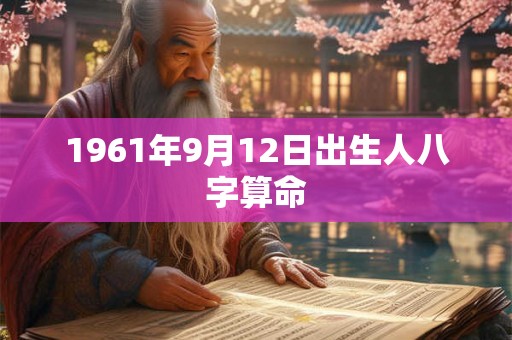 1961年9月12日出生人八字算命 1961年9月12日出生人八字算命