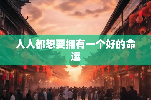 人人都想要拥有一个好的命运 人人都想要拥有一个好的命运