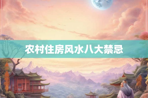 农村住房风水八大禁忌 农村住房风水八大禁忌