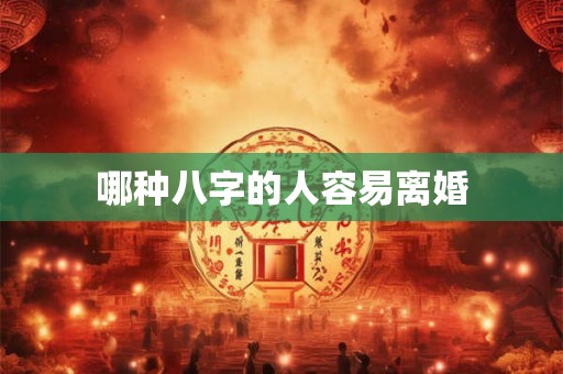 哪种八字的人容易离婚 哪种八字的人容易离婚