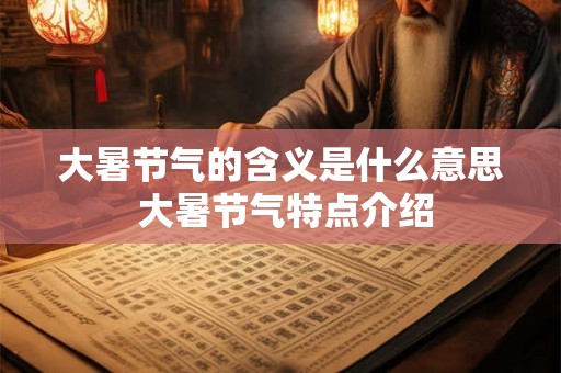 大暑节气的含义是什么意思 大暑节气特点介绍 大暑节气的含义是什么意思 大暑节气特点介绍