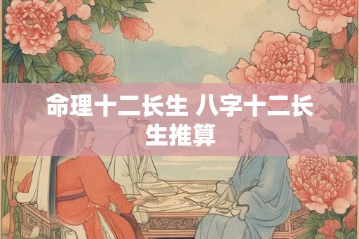 命理十二长生 八字十二长生推算