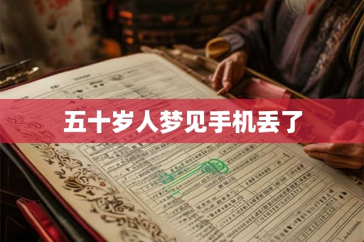 五十岁人梦见手机丢了 五十岁人梦见手机丢了