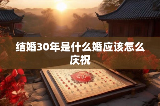 结婚30年是什么婚应该怎么庆祝 结婚30年是什么婚应该怎么庆祝