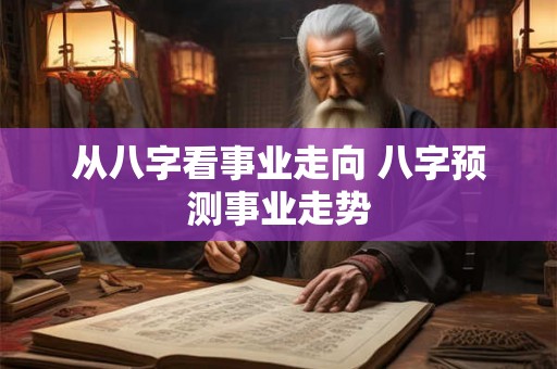 从八字看事业走向 八字预测事业走势