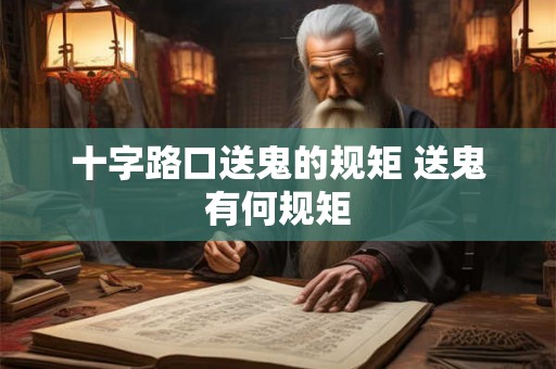 十字路口送鬼的规矩 送鬼有何规矩 十字路口送鬼的规矩 送鬼有何规矩