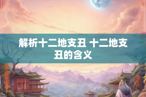 解析十二地支丑 十二地支丑的含义 解析十二地支丑 十二地支丑的含义