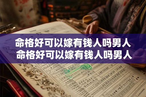 命格好可以嫁有钱人吗男人 命格好可以嫁有钱人吗男人怎么样