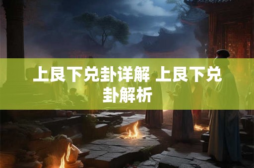 上艮下兑卦详解 上艮下兑卦解析 上艮下兑卦详解 上艮下兑卦解析