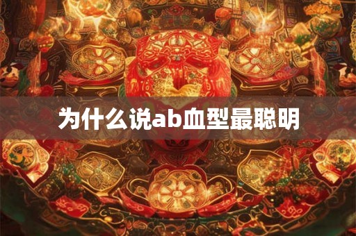为什么说ab血型最聪明 为什么说ab血型最聪明