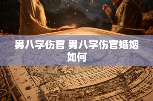 男八字伤官 男八字伤官婚姻如何