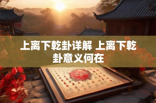 上离下乾卦详解 上离下乾卦意义何在 上离下乾卦详解 上离下乾卦意义何在