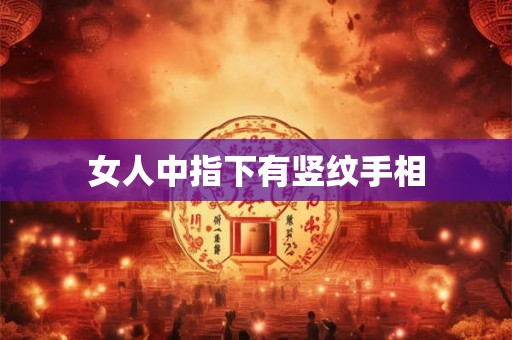 女人中指下有竖纹手相 女人中指下有竖纹手相