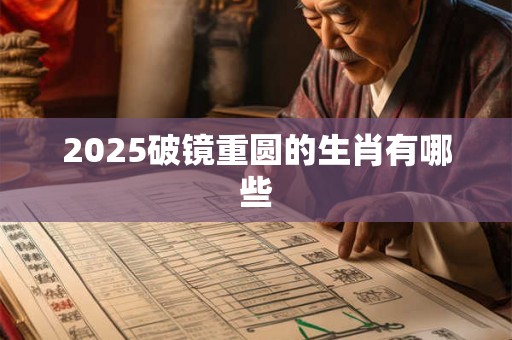 2025破镜重圆的生肖有哪些