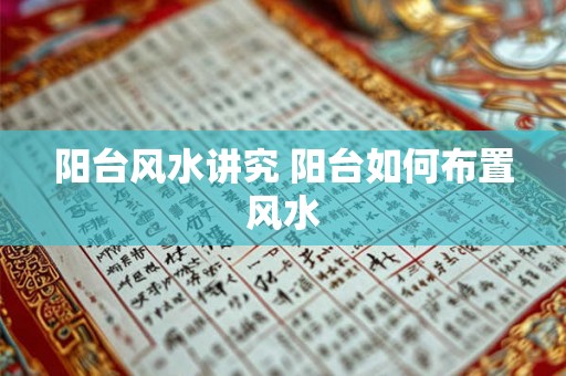 阳台风水讲究 阳台如何布置风水 阳台风水讲究 阳台如何布置风水