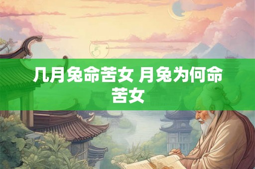几月兔命苦女 月兔为何命苦女 几月兔命苦女 月兔为何命苦女