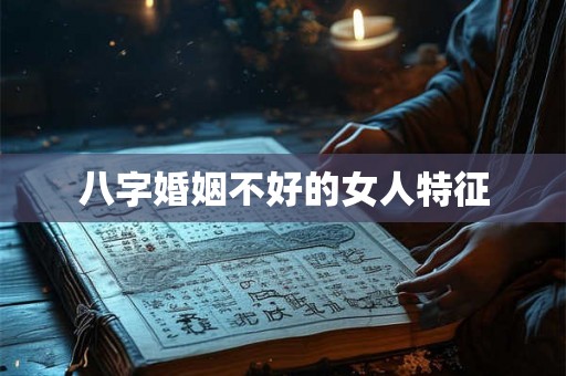 八字婚姻不好的女人特征 八字婚姻不好的女人特征