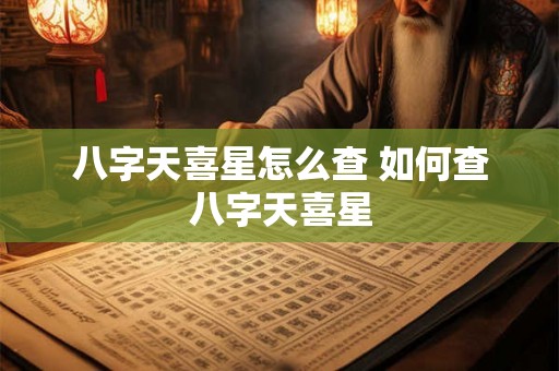 八字天喜星怎么查 如何查八字天喜星 八字天喜星怎么查 如何查八字天喜星
