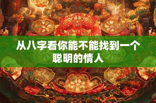 从八字看你能不能找到一个聪明的情人