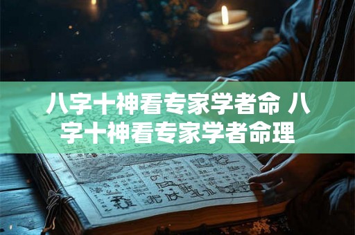八字十神看专家学者命 八字十神看专家学者命理