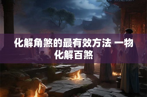 化解角煞的最有效方法 一物化解百煞 化解角煞的最有效方法 一物化解百煞