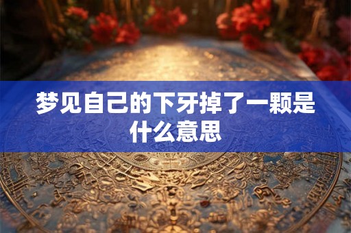 梦见自己的下牙掉了一颗是什么意思